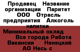 Продавец › Название организации ­ Паритет, ООО › Отрасль предприятия ­ Алкоголь, напитки › Минимальный оклад ­ 21 000 - Все города Работа » Вакансии   . Ненецкий АО,Несь с.